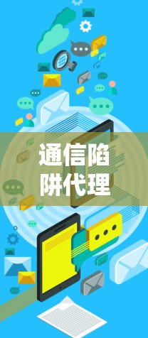 通信陷阱代理，从陷阱到智慧