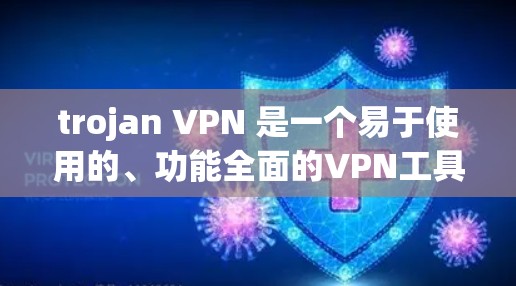 trojan VPN 是一个易于使用的、功能全面的VPN工具，适用于移动设备和跨平台访问。它允许用户在任何设备上使用，无需安装软件，确保了安全性。以下是关于 trojan VPN 的详细分析和推荐