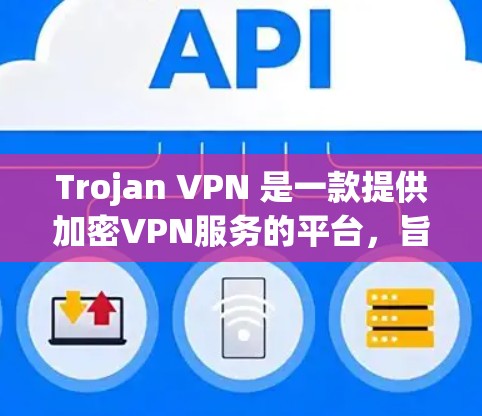 Trojan VPN 是一款提供加密VPN服务的平台，旨在保护用户的数据和隐私。以下是关于Trojan VPN 的详细分析