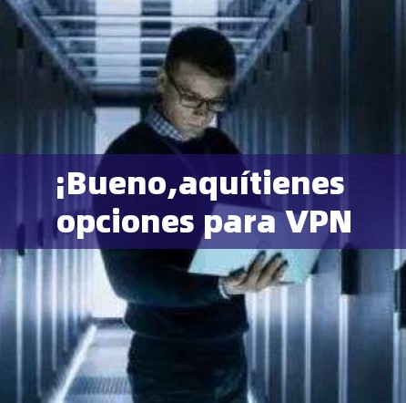 ¡Bueno,aquítienes opciones para VPNs Android: