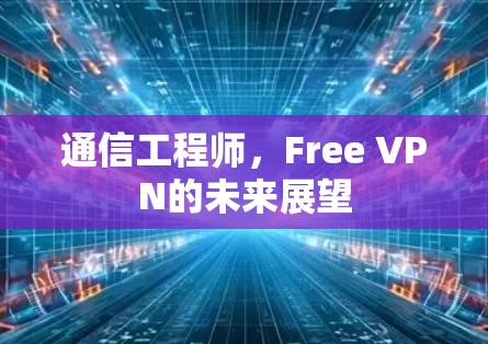 通信工程师，Free VPN的未来展望
