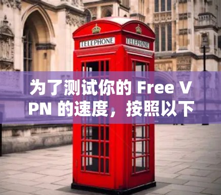 为了测试你的 Free VPN 的速度，按照以下步骤操作
