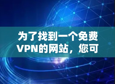 为了找到一个免费VPN的网站，您可以按照以下步骤进行操作