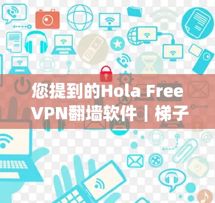您提到的Hola Free VPN翻墙软件｜梯子体验可能是指基于梯子架构（Keylog-style）的VPN服务。以下是对此类软件的详细描述