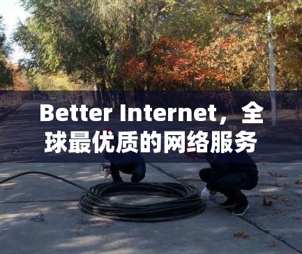 Better Internet，全球最优质的网络服务