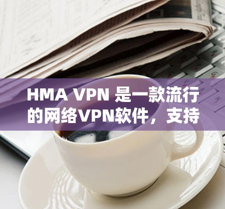HMA VPN 是一款流行的网络VPN软件，支持电脑和手机安装。以下是详细的安装步骤，帮助你轻松安装该软件