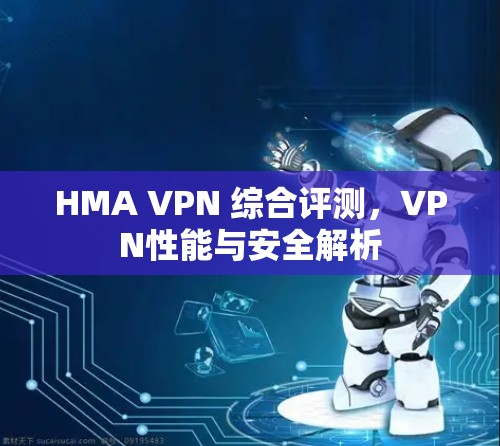 HMA VPN 综合评测，VPN性能与安全解析