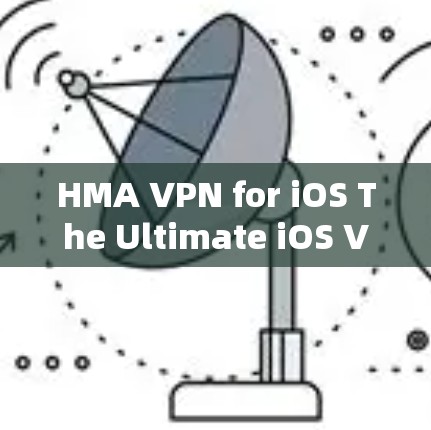 HMA VPN for iOS The Ultimate iOS VPN Solution for Your Apple Device