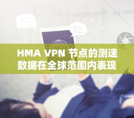 HMA VPN 节点的测速数据在全球范围内表现良好，提供了丰富的信息帮助用户了解服务器的访问速度。以下是对全球HMA VPN 测速的详细分析