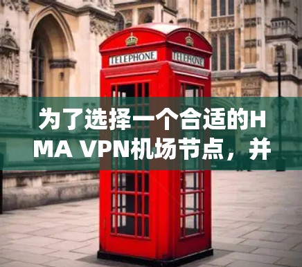 为了选择一个合适的HMA VPN机场节点，并推荐一些高效的高速服务器，以下是一个系统化的指南