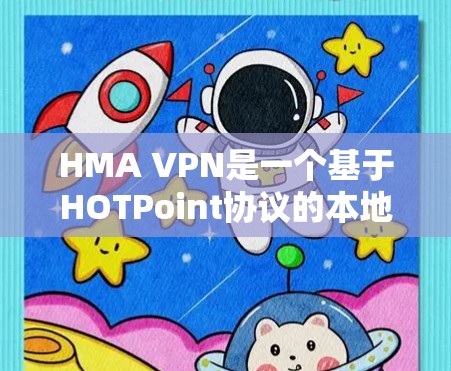HMA VPN是一个基于HOTPoint协议的本地化VPN软件，旨在为用户提供本地化的VPN服务。如果你需要使用HMA VPN，可以通过以下步骤进行