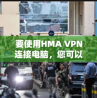 要使用HMA VPN连接电脑，您可以按照以下步骤操作