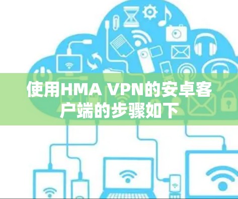 使用HMA VPN的安卓客户端的步骤如下