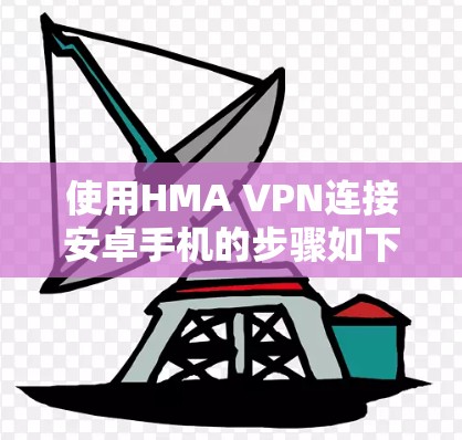 使用HMA VPN连接安卓手机的步骤如下