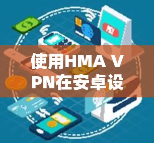 使用HMA VPN在安卓设备上连接到HMA的VPN服务步骤如下