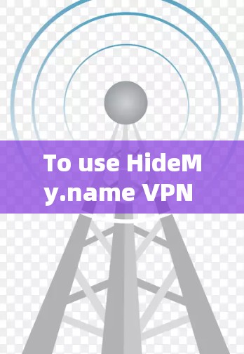 To use HideMy.name VPN effectively,follow these organized steps: