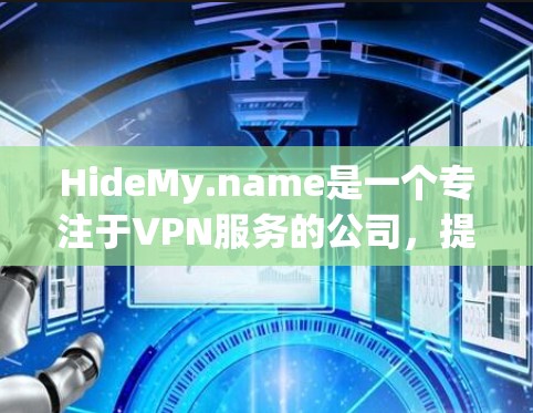 HideMy.name是一个专注于VPN服务的公司，提供多种VPN类型，包括VPN、云访问和云存储。以下是对HideMy.name服务的详细介绍
