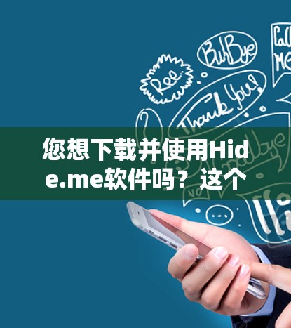 您想下载并使用Hide.me软件吗？这个软件是一个加密聊天软件，通常用于隐藏文件和数据，以保护隐私和安全