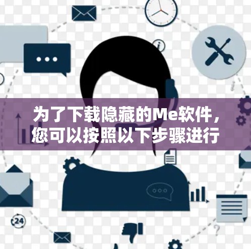 为了下载隐藏的Me软件，您可以按照以下步骤进行
