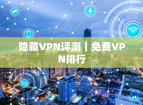 隐藏VPN评测｜免费VPN排行