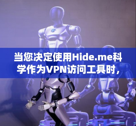 当您决定使用Hide.me科学作为VPN访问工具时，以下是一个系统化的建议