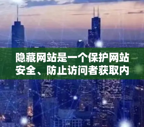 隐藏网站是一个保护网站安全、防止访问者获取内容、防止流量被其他网站或算法利用的关键措施。以下是隐藏网站的构建步骤