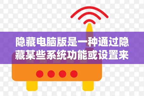 隐藏电脑版是一种通过隐藏某些系统功能或设置来减少电脑使用时间、保护隐私或提高效率的操作系统版本。以下是关于隐藏电脑版的详细分析