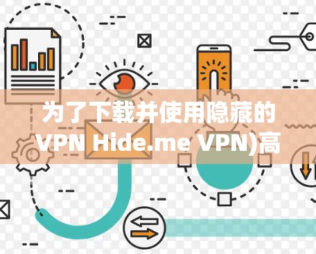 为了下载并使用隐藏的VPN Hide.me VPN)高速版，您可以按照以下步骤操作