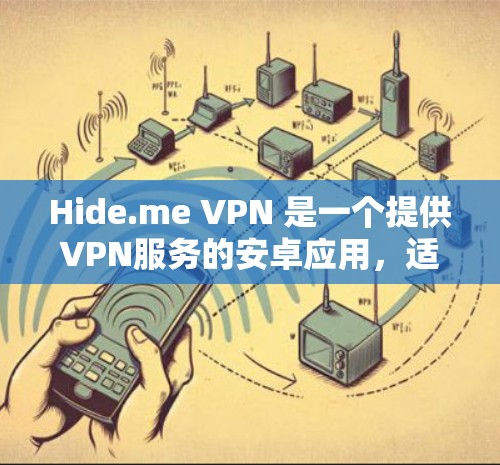 Hide.me VPN 是一个提供VPN服务的安卓应用，适合用于远程访问、个人隐私保护、远程文件下载等场景。以下是关于该应用的详细分析