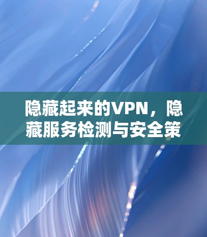 隐藏起来的VPN，隐藏服务检测与安全策略