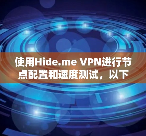 使用Hide.me VPN进行节点配置和速度测试，以下是详细的步骤指南