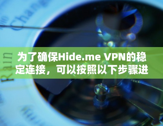 为了确保Hide.me VPN的稳定连接，可以按照以下步骤进行检查和处理