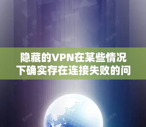 隐藏的VPN在某些情况下确实存在连接失败的问题，这可能是因为服务器的配置问题，或者服务器被管理员控制。因此，为了优化服务器的配置，确保服务器能够处理更多的请求，从而提高连接的成功率，可以采取以下步骤