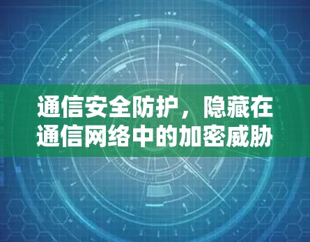通信安全防护，隐藏在通信网络中的加密威胁