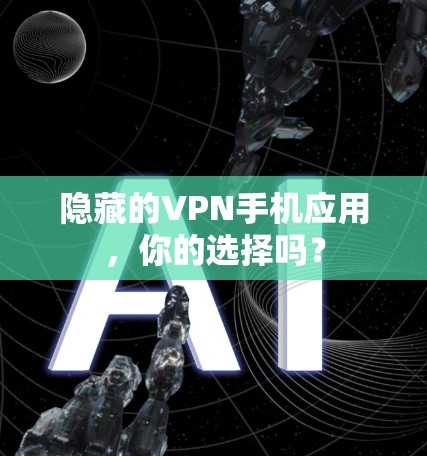 隐藏的VPN手机应用，你的选择吗？