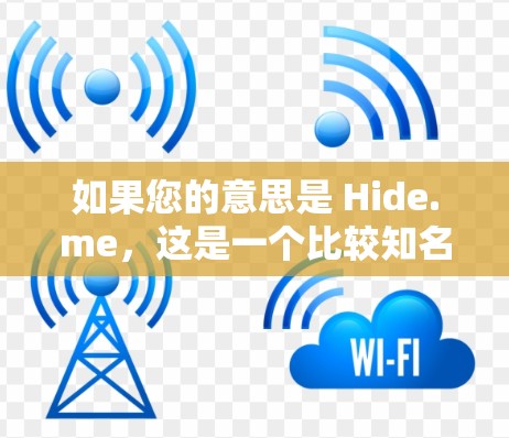 如果您的意思是 Hide.me，这是一个比较知名的VPN服务，但具体情况可能因地区而异。如果您指的是某个特定的VPN软件，建议您直接访问其官方网站或联系客服获取最新信息