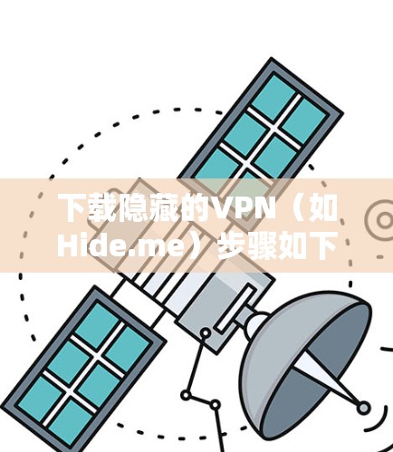 下载隐藏的VPN（如Hide.me）步骤如下