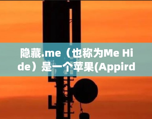 隐藏.me（也称为Me Hide）是一个苹果(Appird)提供的移动应用，主要用于隐藏和管理设备上的设置。以下是关于隐藏.me在苹果设备上的使用指南和注意事项