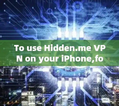 To use Hidden.me VPN on your iPhone,follow these organized steps: