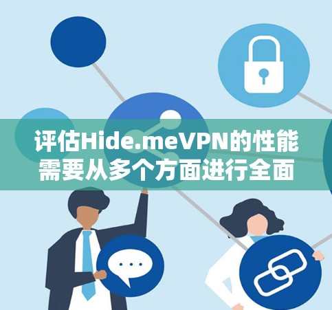 评估Hide.meVPN的性能需要从多个方面进行全面检查，包括速度、加密方式、稳定性、连接方式、安全过滤器设置、带宽需求、监控功能以及记录和分析。以下是详细的评估步骤和结论