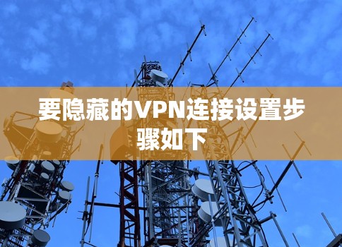 要隐藏的VPN连接设置步骤如下
