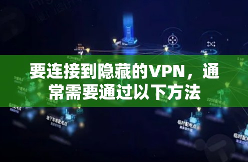 要连接到隐藏的VPN，通常需要通过以下方法