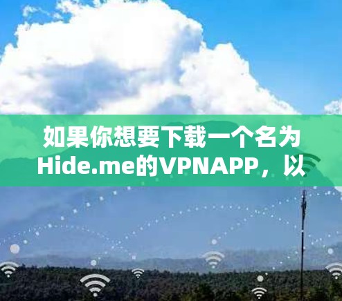 如果你想要下载一个名为Hide.me的VPNAPP，以下是一个逐步的指南，帮助你确保下载的安全可靠