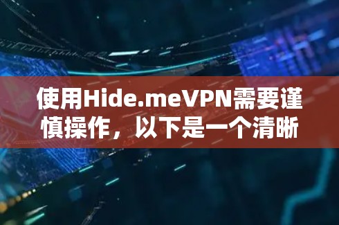 使用Hide.meVPN需要谨慎操作，以下是一个清晰的指南，帮助您顺利完成设置和使用
