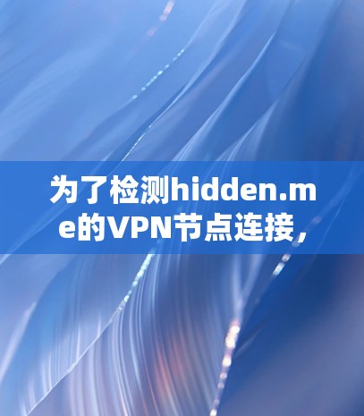 为了检测hidden.me的VPN节点连接，可以按照以下步骤进行