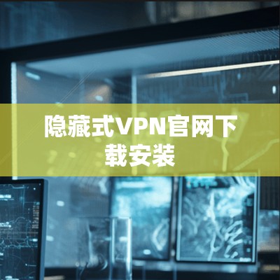 隐藏式VPN官网下载安装