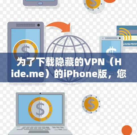 为了下载隐藏的VPN（Hide.me）的iPhone版，您可以按照以下步骤操作