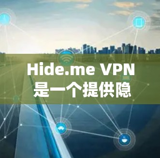 Hide.me VPN 是一个提供隐藏和安全VPN的选项，适合那些不想显示隐私信息的人。以下是使用Hide.me VPN 的详细步骤和注意事项