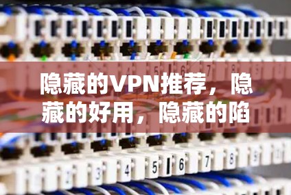 隐藏的VPN推荐，隐藏的好用，隐藏的陷阱少