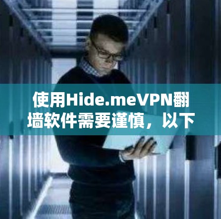 使用Hide.meVPN翻墙软件需要谨慎，以下是一个清晰的步骤指南